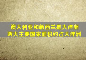 澳大利亚和新西兰是大洋洲两大主要国家面积约占大洋洲