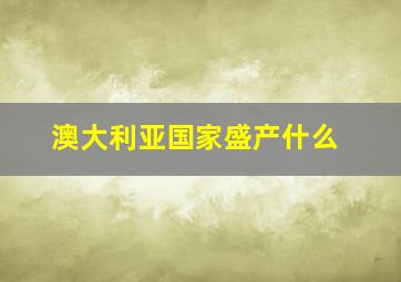 澳大利亚国家盛产什么