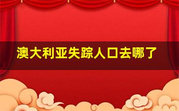 澳大利亚失踪人口去哪了