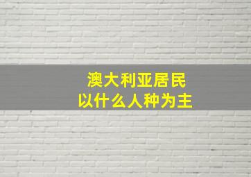 澳大利亚居民以什么人种为主