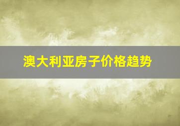 澳大利亚房子价格趋势