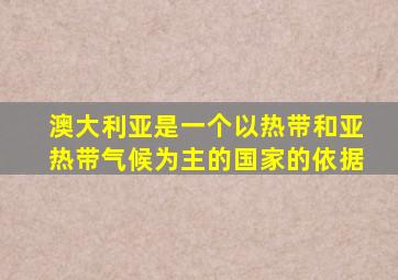 澳大利亚是一个以热带和亚热带气候为主的国家的依据