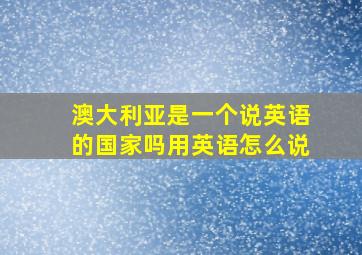 澳大利亚是一个说英语的国家吗用英语怎么说