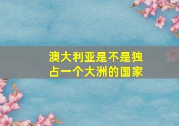 澳大利亚是不是独占一个大洲的国家