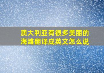 澳大利亚有很多美丽的海滩翻译成英文怎么说