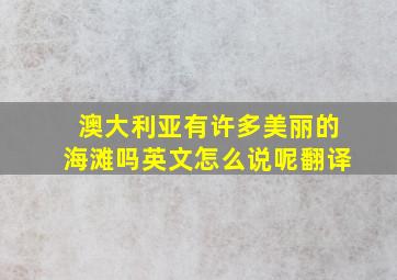 澳大利亚有许多美丽的海滩吗英文怎么说呢翻译