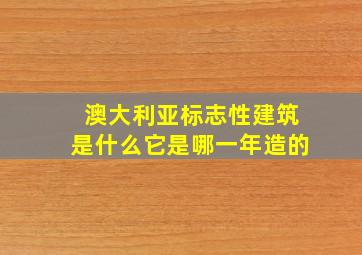 澳大利亚标志性建筑是什么它是哪一年造的