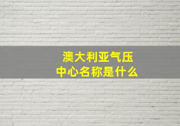 澳大利亚气压中心名称是什么