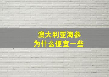 澳大利亚海参为什么便宜一些