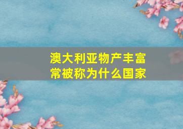 澳大利亚物产丰富常被称为什么国家