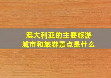 澳大利亚的主要旅游城市和旅游景点是什么