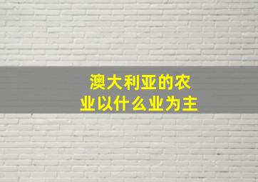 澳大利亚的农业以什么业为主