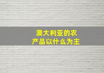 澳大利亚的农产品以什么为主