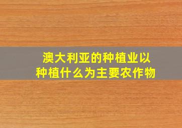 澳大利亚的种植业以种植什么为主要农作物