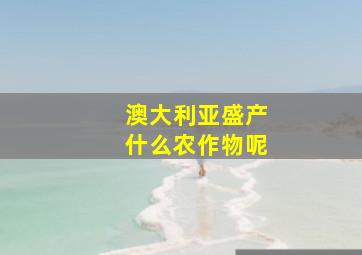 澳大利亚盛产什么农作物呢