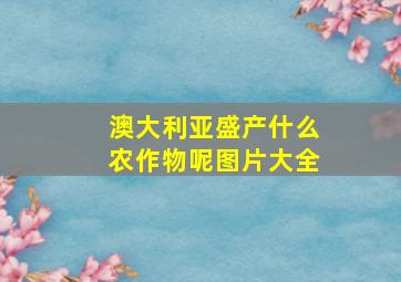 澳大利亚盛产什么农作物呢图片大全