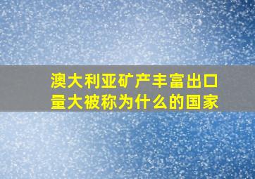 澳大利亚矿产丰富出口量大被称为什么的国家