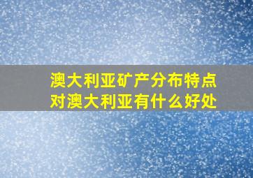 澳大利亚矿产分布特点对澳大利亚有什么好处