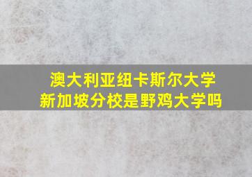 澳大利亚纽卡斯尔大学新加坡分校是野鸡大学吗