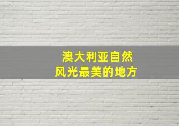 澳大利亚自然风光最美的地方