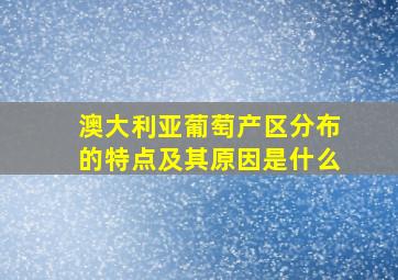 澳大利亚葡萄产区分布的特点及其原因是什么