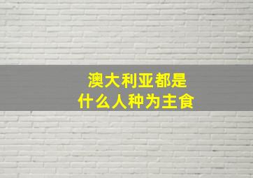 澳大利亚都是什么人种为主食