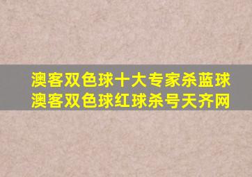 澳客双色球十大专家杀蓝球澳客双色球红球杀号天齐网