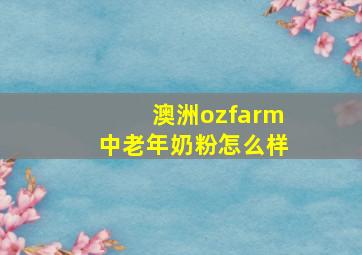 澳洲ozfarm中老年奶粉怎么样