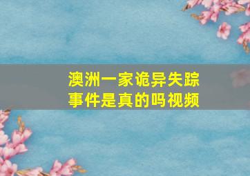 澳洲一家诡异失踪事件是真的吗视频