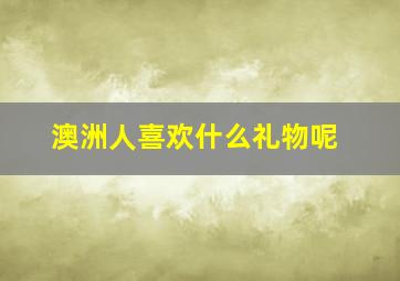 澳洲人喜欢什么礼物呢