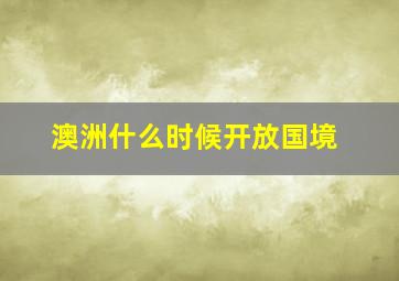 澳洲什么时候开放国境