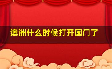 澳洲什么时候打开国门了