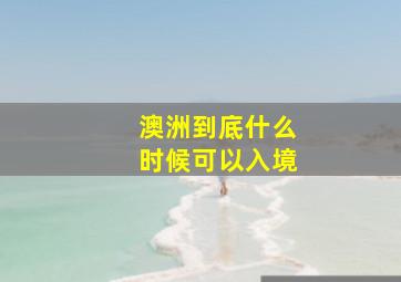 澳洲到底什么时候可以入境