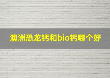 澳洲恐龙钙和bio钙哪个好