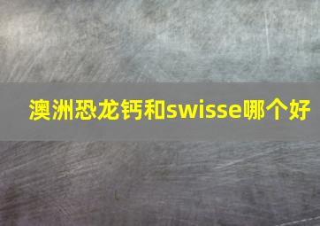 澳洲恐龙钙和swisse哪个好