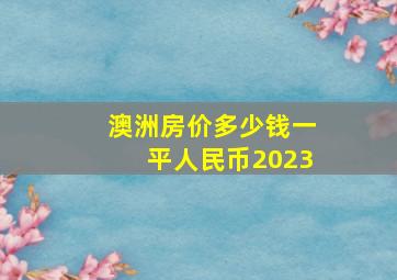 澳洲房价多少钱一平人民币2023