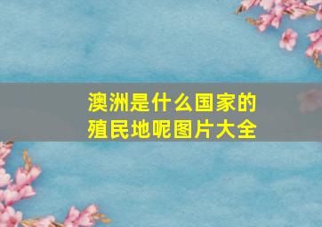 澳洲是什么国家的殖民地呢图片大全