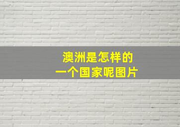 澳洲是怎样的一个国家呢图片