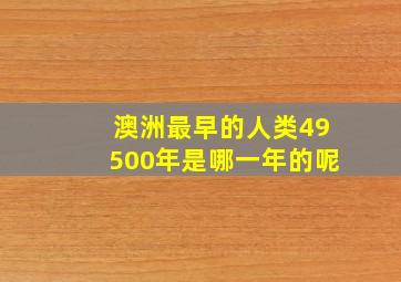 澳洲最早的人类49500年是哪一年的呢