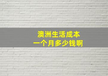 澳洲生活成本一个月多少钱啊