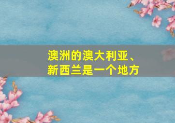 澳洲的澳大利亚、新西兰是一个地方