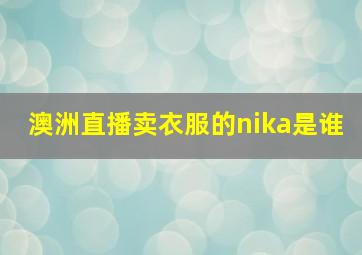 澳洲直播卖衣服的nika是谁