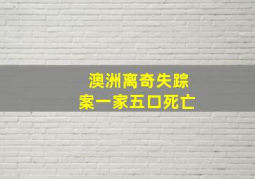 澳洲离奇失踪案一家五口死亡