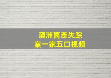 澳洲离奇失踪案一家五口视频