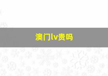 澳门lv贵吗