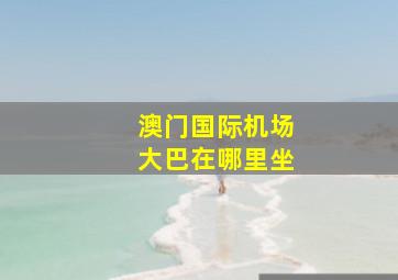 澳门国际机场大巴在哪里坐