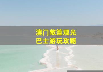 澳门敞篷观光巴士游玩攻略