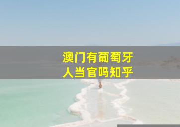 澳门有葡萄牙人当官吗知乎