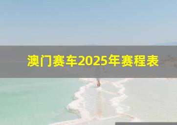 澳门赛车2025年赛程表