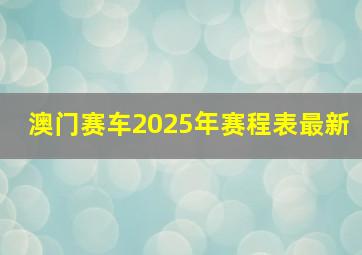 澳门赛车2025年赛程表最新